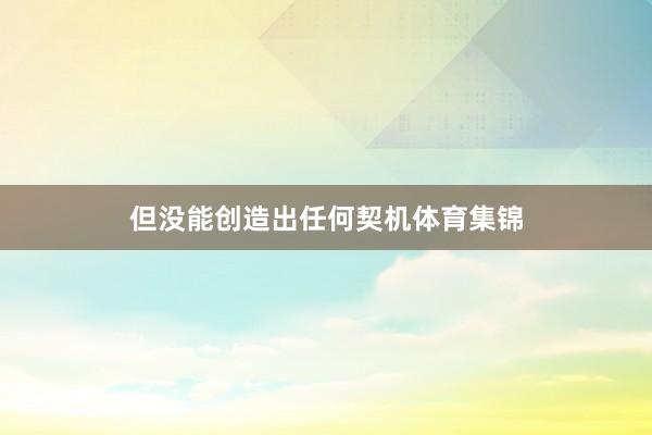 但没能创造出任何契机体育集锦