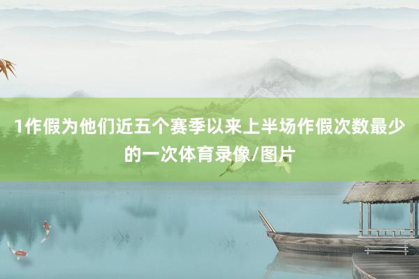 1作假为他们近五个赛季以来上半场作假次数最少的一次体育录像/图片