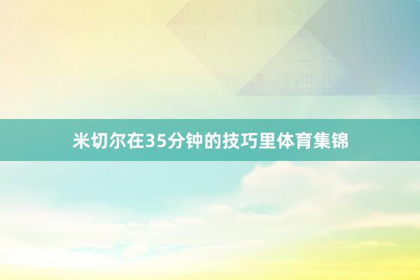 米切尔在35分钟的技巧里体育集锦
