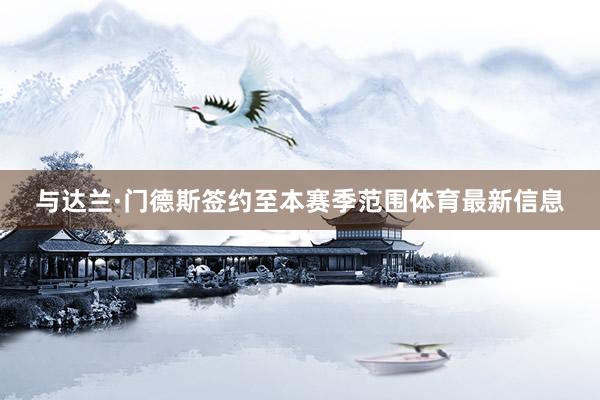 与达兰·门德斯签约至本赛季范围体育最新信息