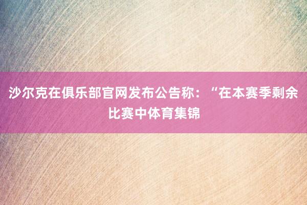 沙尔克在俱乐部官网发布公告称：“在本赛季剩余比赛中体育集锦