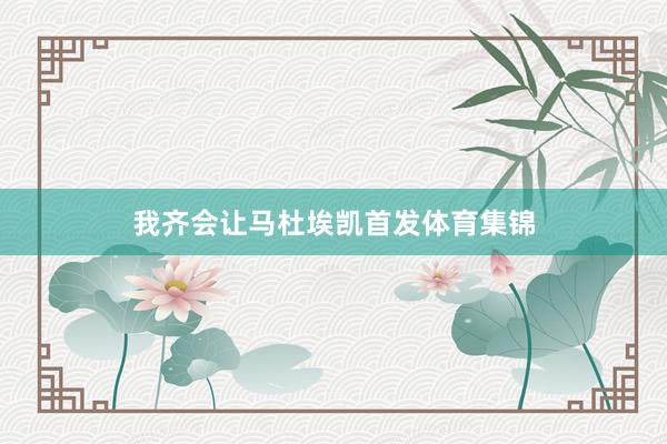 我齐会让马杜埃凯首发体育集锦