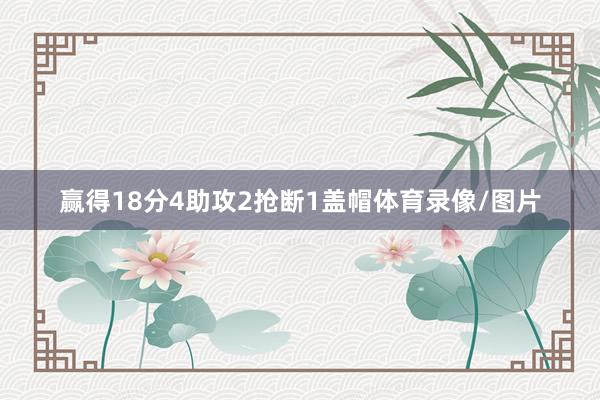 赢得18分4助攻2抢断1盖帽体育录像/图片