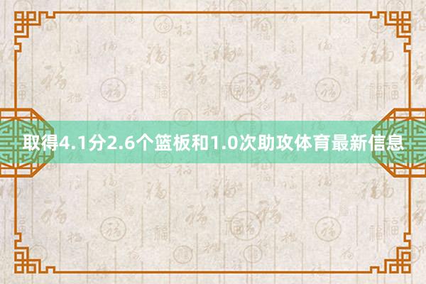 取得4.1分2.6个篮板和1.0次助攻体育最新信息
