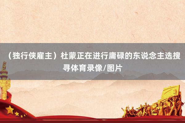 （独行侠雇主）杜蒙正在进行庸碌的东说念主选搜寻体育录像/图片