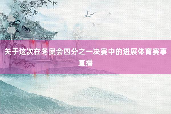 关于这次在冬奥会四分之一决赛中的进展体育赛事直播