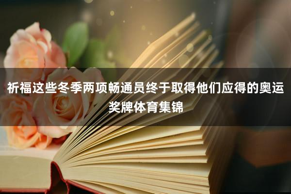 祈福这些冬季两项畅通员终于取得他们应得的奥运奖牌体育集锦