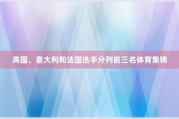 英国、意大利和法国选手分列前三名体育集锦