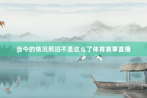 当今的情况照旧不是这么了体育赛事直播