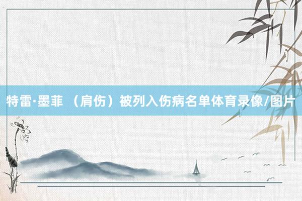 特雷·墨菲 （肩伤）被列入伤病名单体育录像/图片