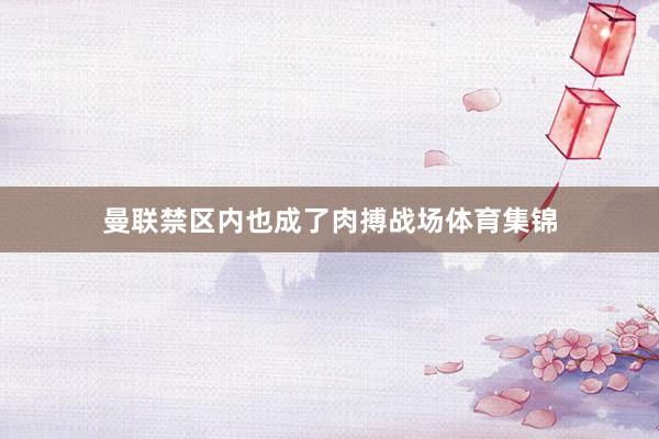 曼联禁区内也成了肉搏战场体育集锦