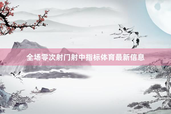 全场零次射门射中指标体育最新信息