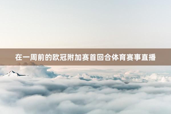 在一周前的欧冠附加赛首回合体育赛事直播