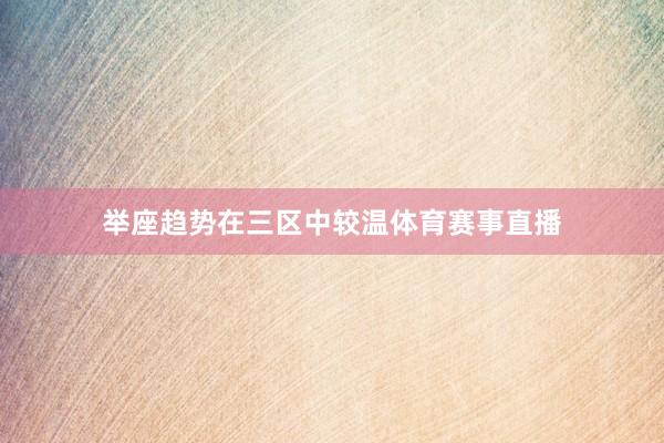 举座趋势在三区中较温体育赛事直播