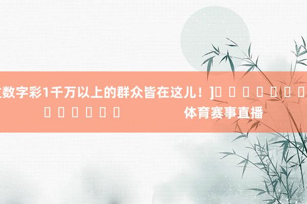 中过数字彩1千万以上的群众皆在这儿！]															                体育赛事直播