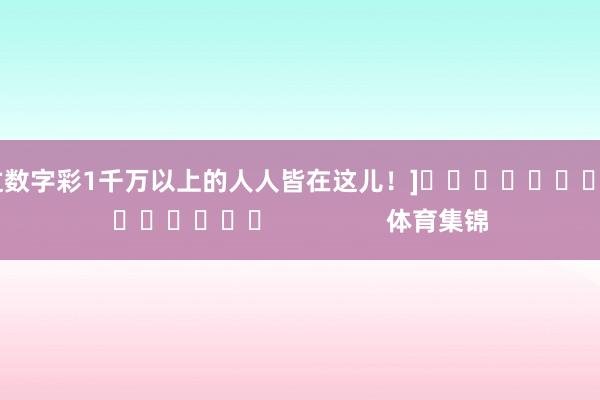 中过数字彩1千万以上的人人皆在这儿！]															                体育集锦