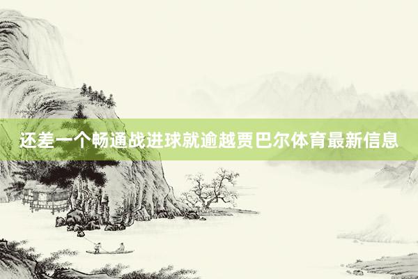 还差一个畅通战进球就逾越贾巴尔体育最新信息