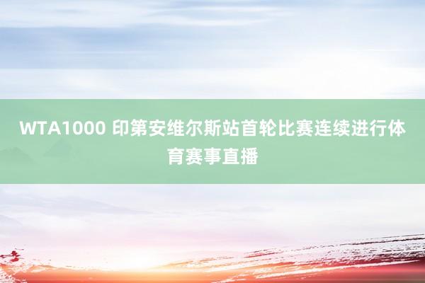 WTA1000 印第安维尔斯站首轮比赛连续进行体育赛事直播