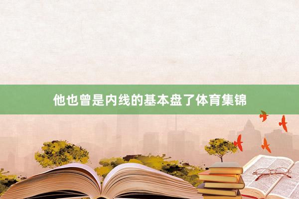他也曾是内线的基本盘了体育集锦