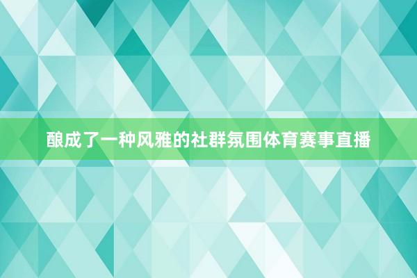 酿成了一种风雅的社群氛围体育赛事直播