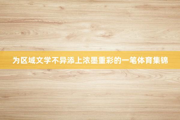 为区域文学不异添上浓墨重彩的一笔体育集锦