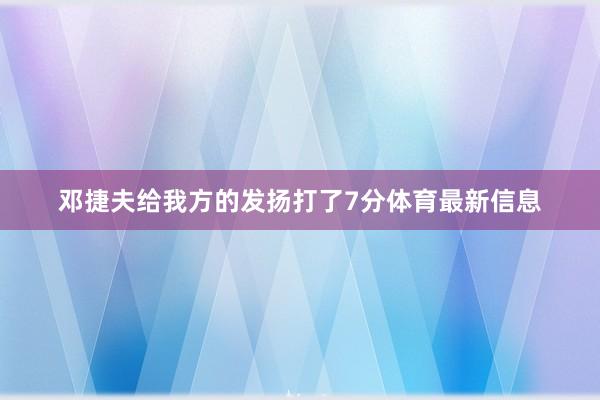 邓捷夫给我方的发扬打了7分体育最新信息