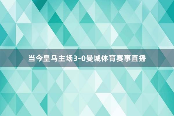 当今皇马主场3-0曼城体育赛事直播