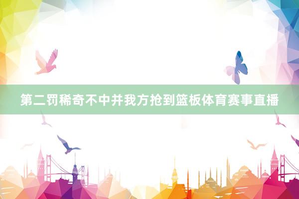 第二罚稀奇不中并我方抢到篮板体育赛事直播