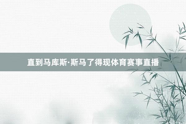 直到马库斯·斯马了得现体育赛事直播