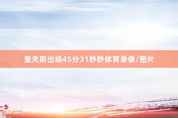 里夫斯出场45分31秒秒体育录像/图片