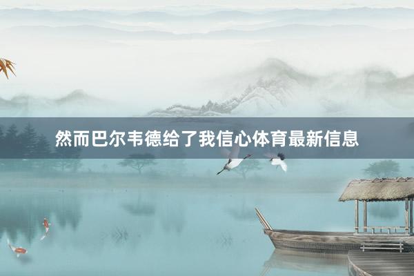 然而巴尔韦德给了我信心体育最新信息