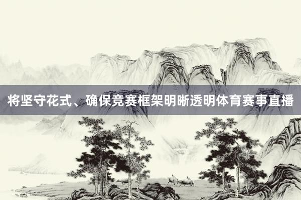 将坚守花式、确保竞赛框架明晰透明体育赛事直播