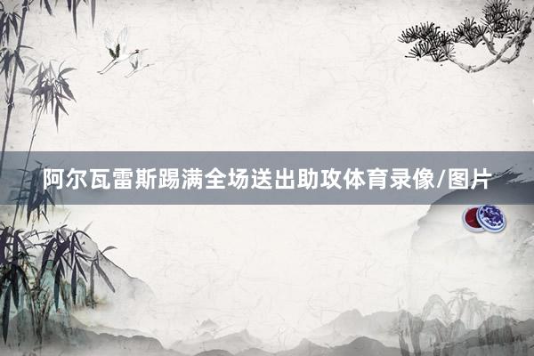 阿尔瓦雷斯踢满全场送出助攻体育录像/图片