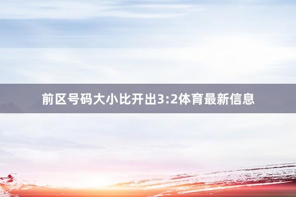 前区号码大小比开出3:2体育最新信息