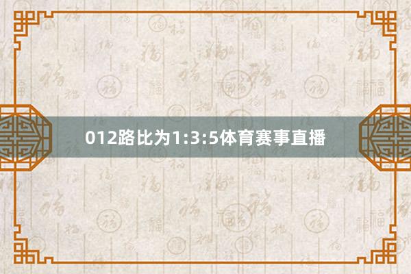 012路比为1:3:5体育赛事直播