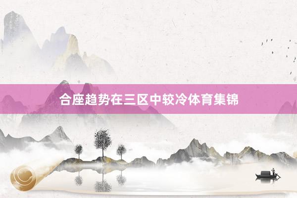 合座趋势在三区中较冷体育集锦
