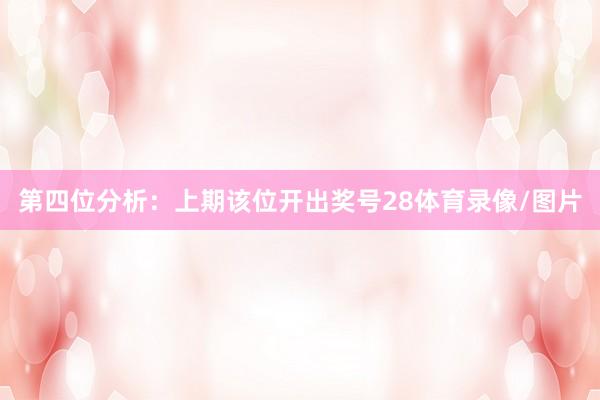 第四位分析:上期该位开出奖号28体育录像/图片