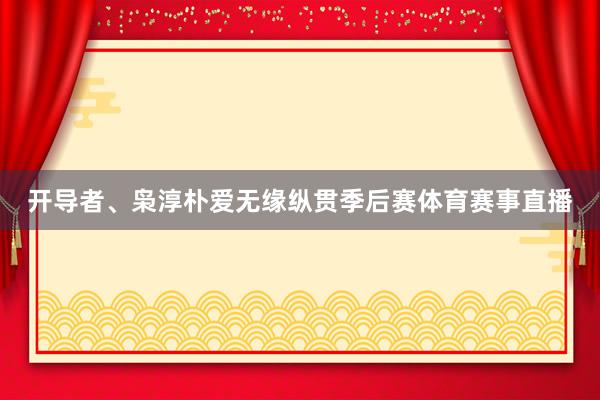 开导者、枭淳朴爱无缘纵贯季后赛体育赛事直播