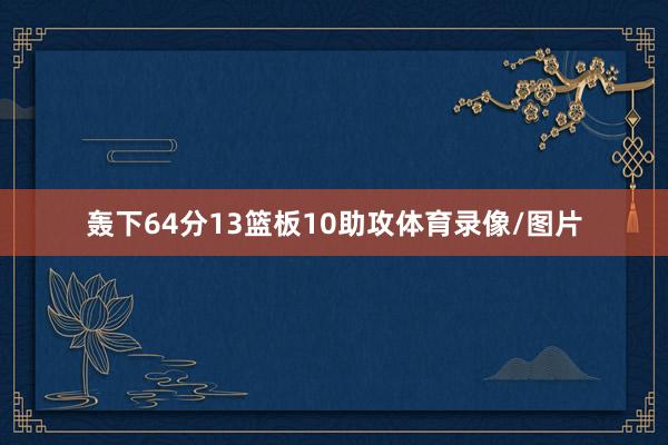 轰下64分13篮板10助攻体育录像/图片