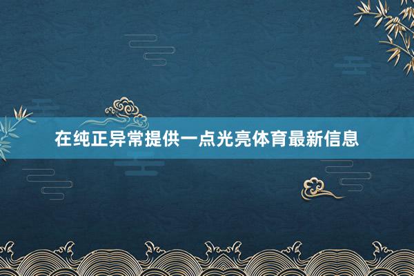 在纯正异常提供一点光亮体育最新信息