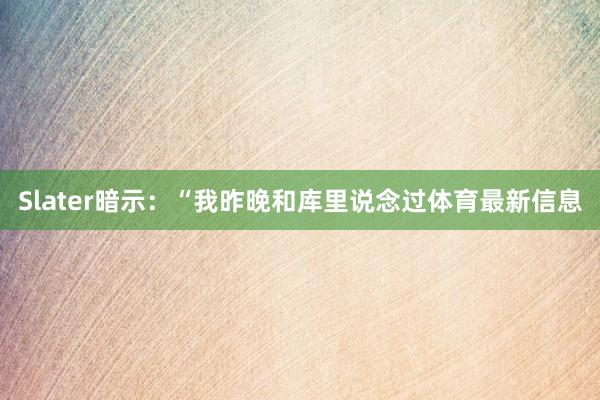 Slater暗示：“我昨晚和库里说念过体育最新信息