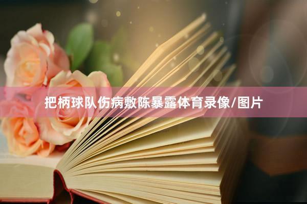 把柄球队伤病敷陈暴露体育录像/图片