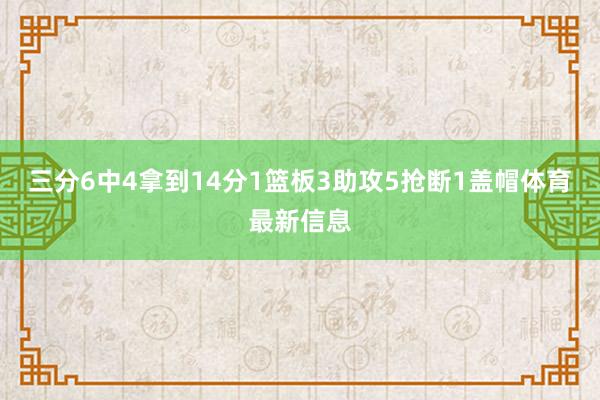 三分6中4拿到14分1篮板3助攻5抢断1盖帽体育最新信息