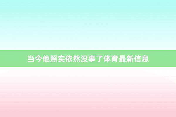 当今他照实依然没事了体育最新信息