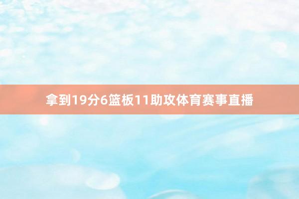 拿到19分6篮板11助攻体育赛事直播
