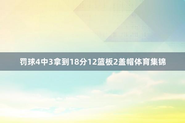 罚球4中3拿到18分12篮板2盖帽体育集锦