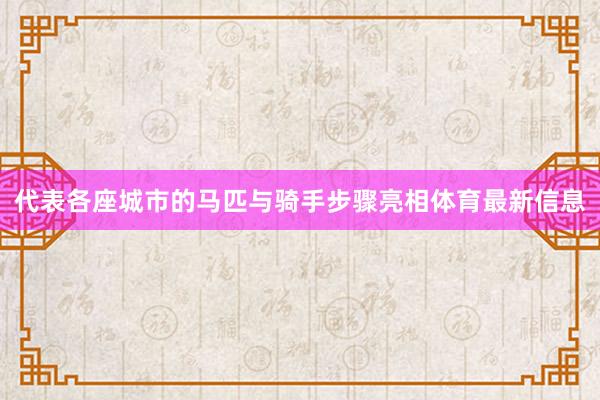 代表各座城市的马匹与骑手步骤亮相体育最新信息