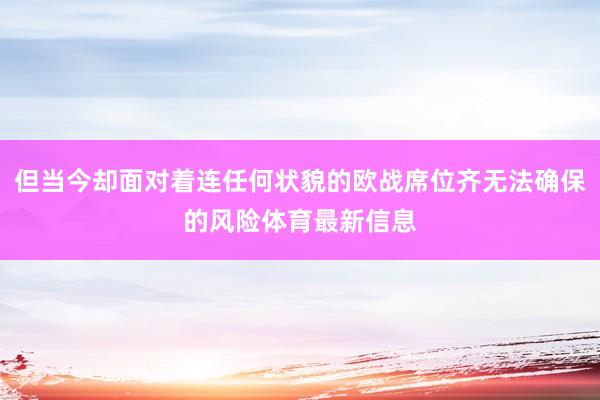 但当今却面对着连任何状貌的欧战席位齐无法确保的风险体育最新信息
