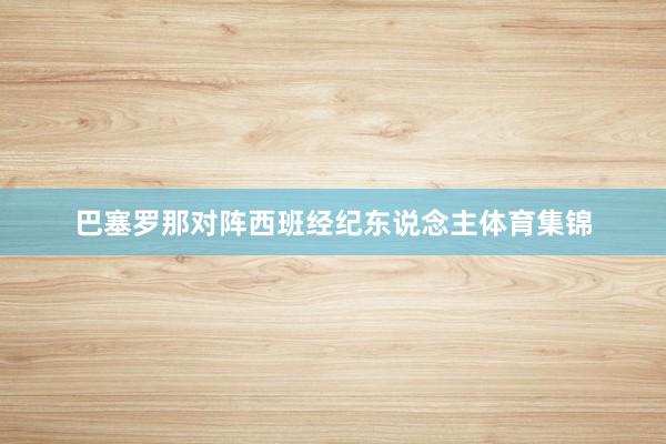 巴塞罗那对阵西班经纪东说念主体育集锦