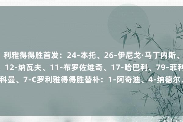 利雅得得胜首发：24-本托、26-伊尼戈·马丁内斯、5-阿姆里、3-西马坎、12-纳瓦夫、11-布罗佐维奇、17-哈巴利、79-菲利克斯、10-马内、21-科曼、7-C罗利雅得得胜替补：1-阿奇迪、4-纳德尔、96-纳赛尔、2-哈纳姆、23-叶海亚、19-哈桑、9-哈姆丹、29-加里卜【赛前信息】    体育赛事直播
